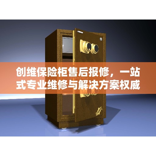 创维保险柜售后报修，一站式专业维修与解决方案权威指南