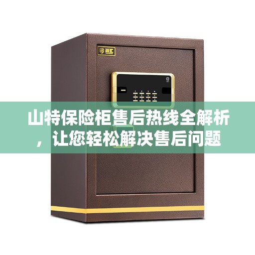 山特保险柜售后热线全解析，让您轻松解决售后问题