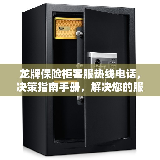 龙牌保险柜客服热线电话，决策指南手册，解决您的服务需求！