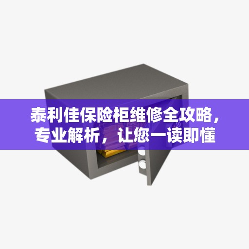 泰利佳保险柜维修全攻略，专业解析，让您一读即懂