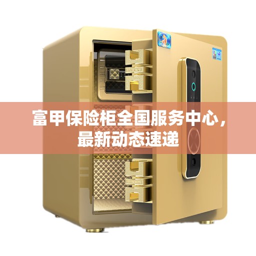 富甲保险柜全国服务中心，最新动态速递