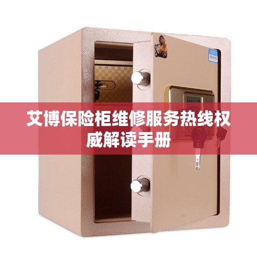 艾博保险柜维修服务热线权威解读手册