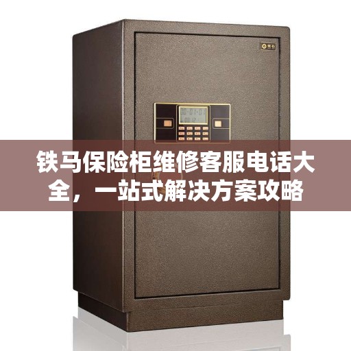 铁马保险柜维修客服电话大全，一站式解决方案攻略