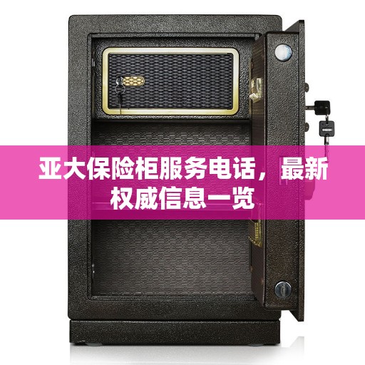 亚大保险柜服务电话，最新权威信息一览