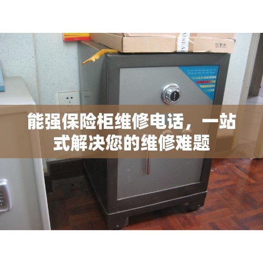 能强保险柜维修电话，一站式解决您的维修难题