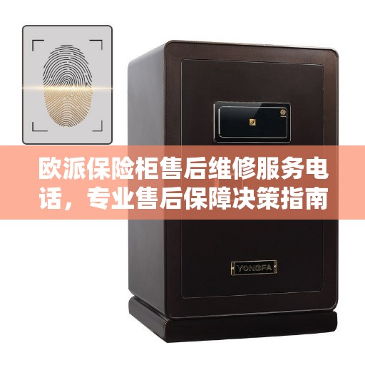 欧派保险柜售后维修服务电话，专业售后保障决策指南