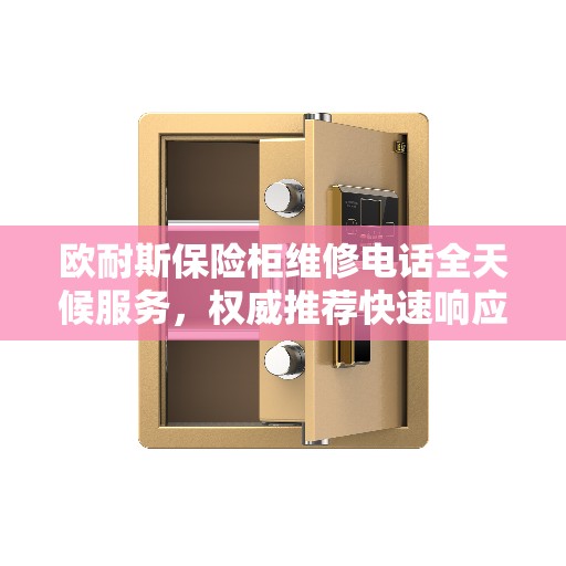 欧耐斯保险柜维修电话全天候服务,权威推荐快速响应解决方案 欧耐斯保险柜维修电话全天候服务,权威推荐快速响应解决方案
