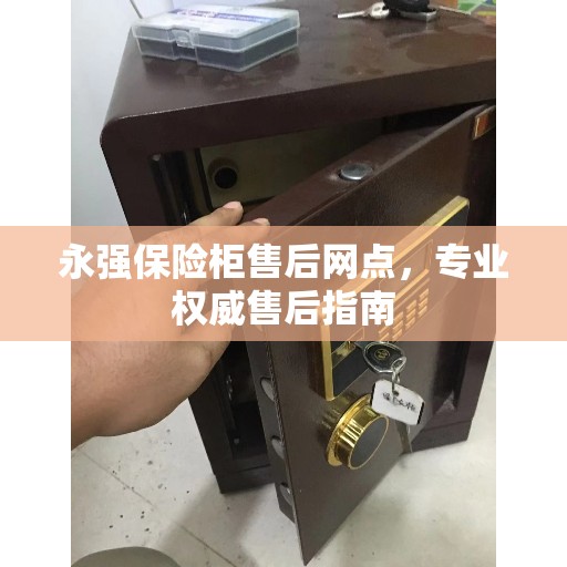 永强保险柜售后网点，专业权威售后指南
