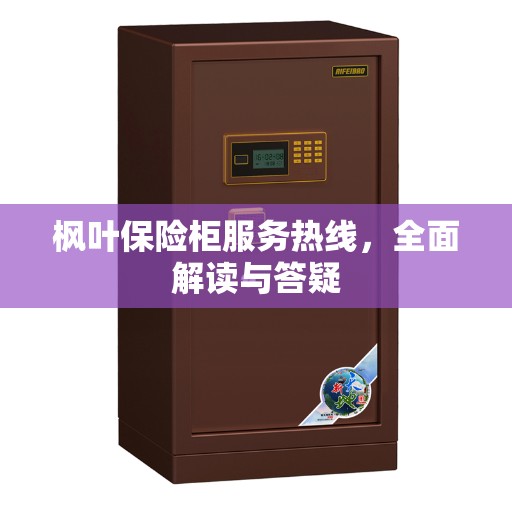 枫叶保险柜服务热线，全面解读与答疑