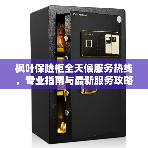 枫叶保险柜全天候服务热线，专业指南与最新服务攻略