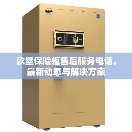 欧堡保险柜售后服务电话，最新动态与解决方案