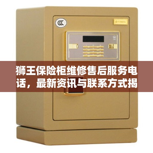 狮王保险柜维修售后服务电话,最新资讯与联系方式揭秘 狮王保险柜维修售后服务电话,最新资讯与联系方式揭秘