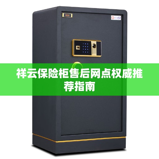 祥云保险柜售后网点权威推荐指南