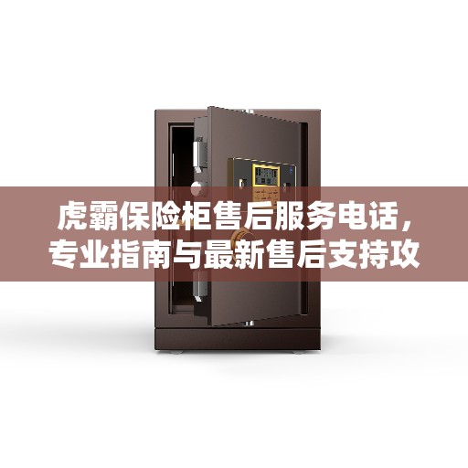 虎霸保险柜售后服务电话，专业指南与最新售后支持攻略
