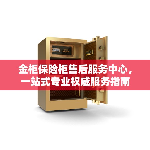 金柜保险柜售后服务中心，一站式专业权威服务指南