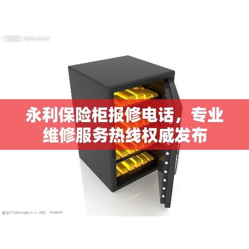 永利保险柜报修电话，专业维修服务热线权威发布