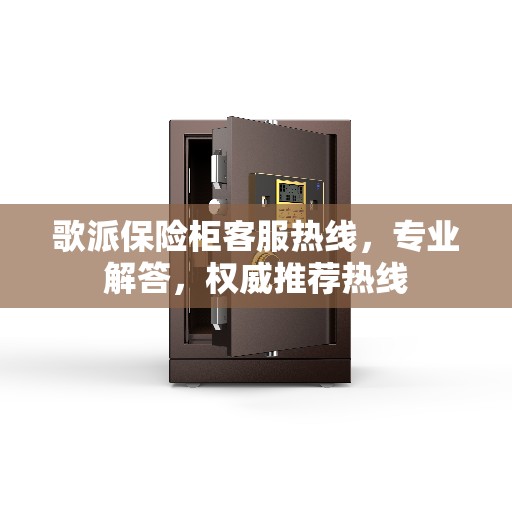 歌派保险柜客服热线，专业解答，权威推荐热线