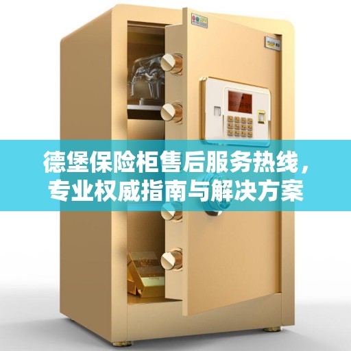 德堡保险柜售后服务热线，专业权威指南与解决方案
