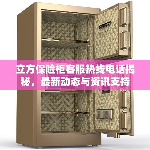立方保险柜客服热线电话揭秘，最新动态与资讯支持