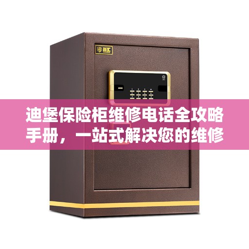 迪堡保险柜维修电话全攻略手册，一站式解决您的维修需求