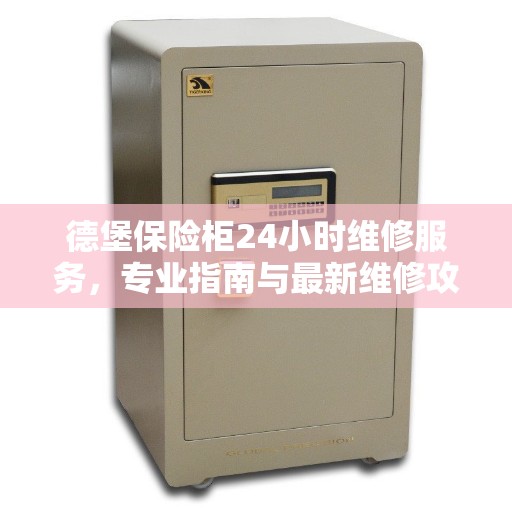 德堡保险柜24小时维修服务,专业指南与最新维修攻略 德堡保险柜24小时维修服务,专业指南与最新维修攻略