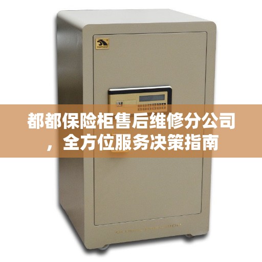 都都保险柜售后维修分公司，全方位服务决策指南