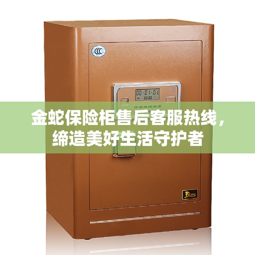 金蛇保险柜售后客服热线，缔造美好生活守护者
