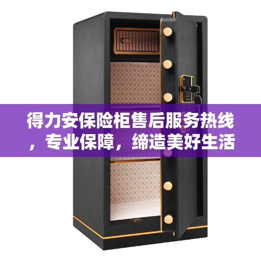 得力安保险柜售后服务热线，专业保障，缔造美好生活