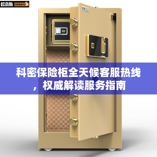 科密保险柜全天候客服热线，权威解读服务指南