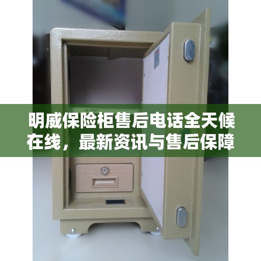 明威保险柜售后电话全天候在线，最新资讯与售后保障服务解读