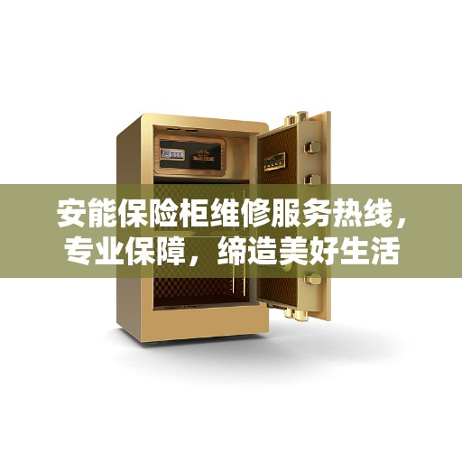 安能保险柜维修服务热线，专业保障，缔造美好生活