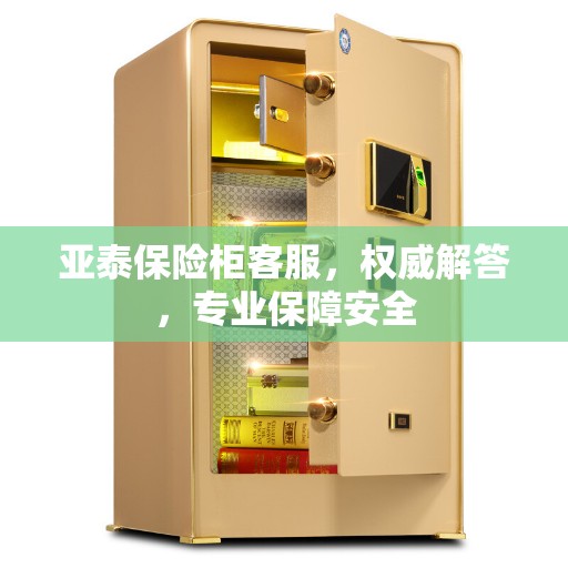 亚泰保险柜客服，权威解答，专业保障安全