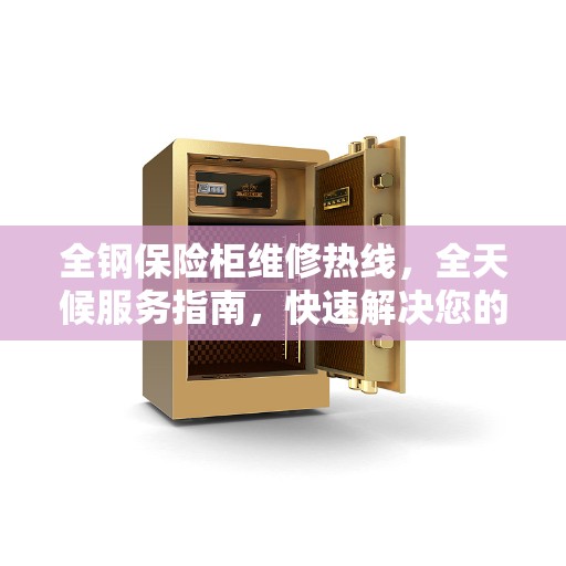 全钢保险柜维修热线，全天候服务指南，快速解决您的安全存储问题