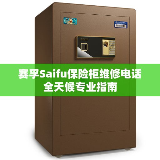 赛孚Saifu保险柜维修电话全天候专业指南
