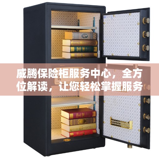 威腾保险柜服务中心，全方位解读，让您轻松掌握服务细节
