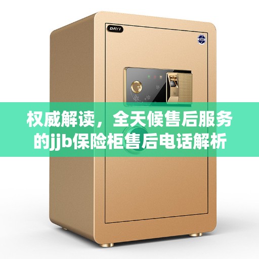 权威解读,全天候售后服务的jjb保险柜售后电话解析 权威解读,全天候售后服务的jjb保险柜售后电话解析