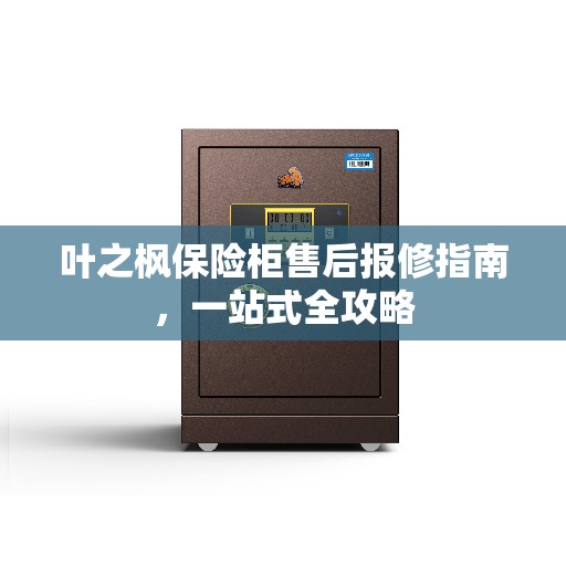 叶之枫保险柜售后报修指南，一站式全攻略