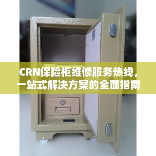 CRN保险柜维修服务热线，一站式解决方案的全面指南