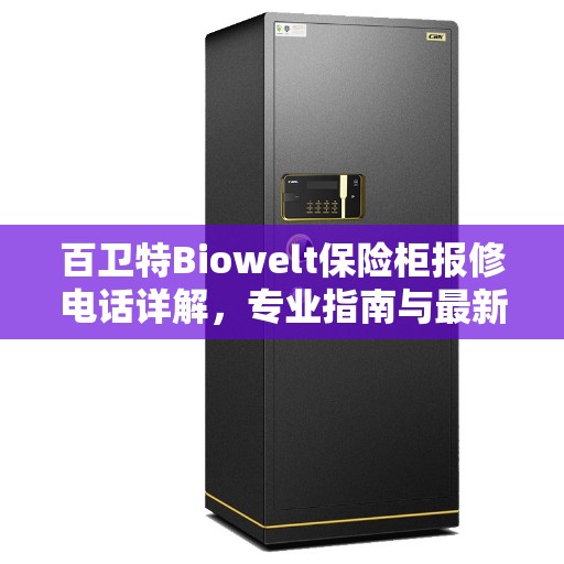 百卫特Biowelt保险柜报修电话详解，专业指南与最新攻略速递