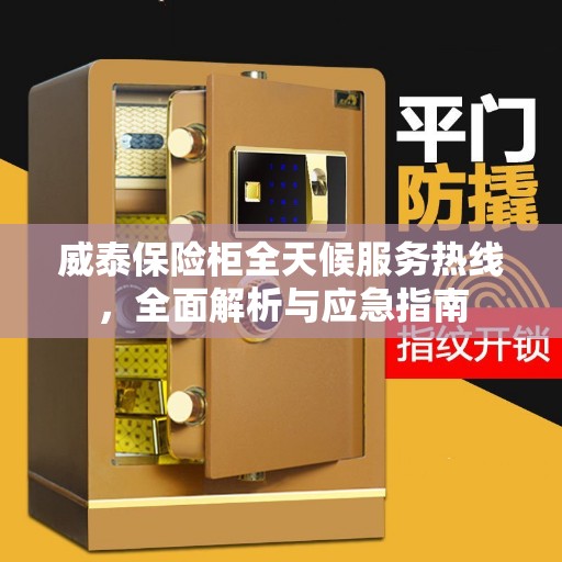 威泰保险柜全天候服务热线，全面解析与应急指南