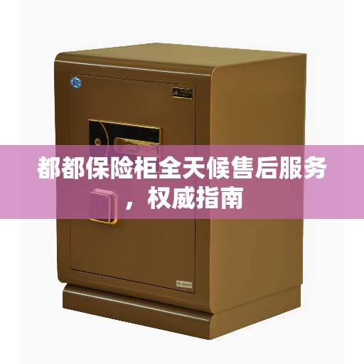 都都保险柜全天候售后服务，权威指南