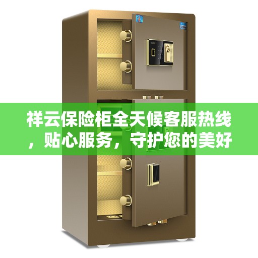 祥云保险柜全天候客服热线，贴心服务，守护您的美好生活安全锁。