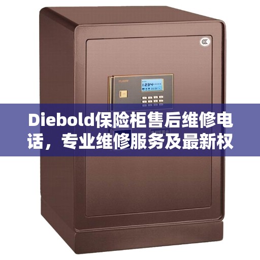 Diebold保险柜售后维修电话，专业维修服务及最新权威推荐指南