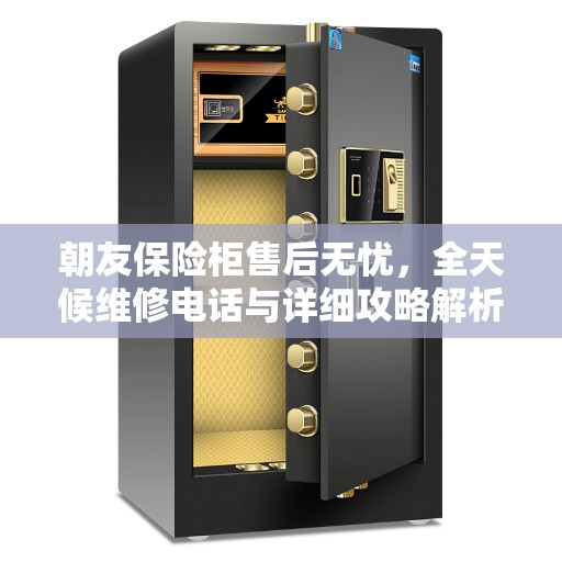 朝友保险柜售后无忧，全天候维修电话与详细攻略解析