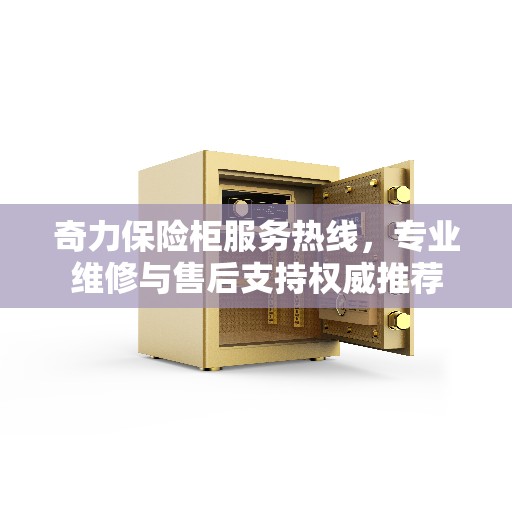 奇力保险柜服务热线，专业维修与售后支持权威推荐