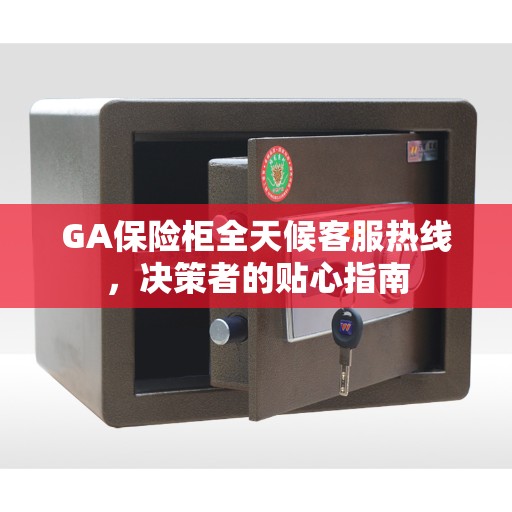 GA保险柜全天候客服热线，决策者的贴心指南