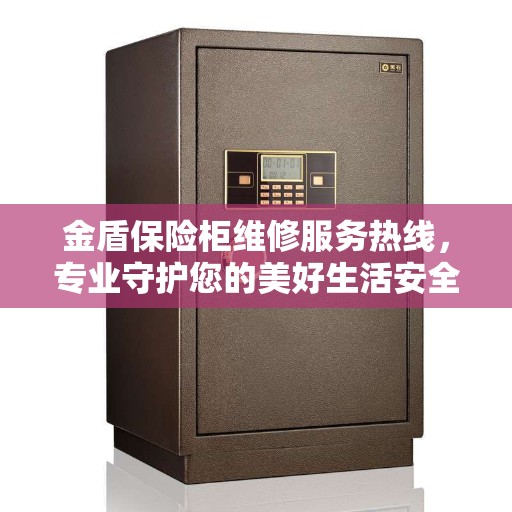 金盾保险柜维修服务热线，专业守护您的美好生活安全锁事