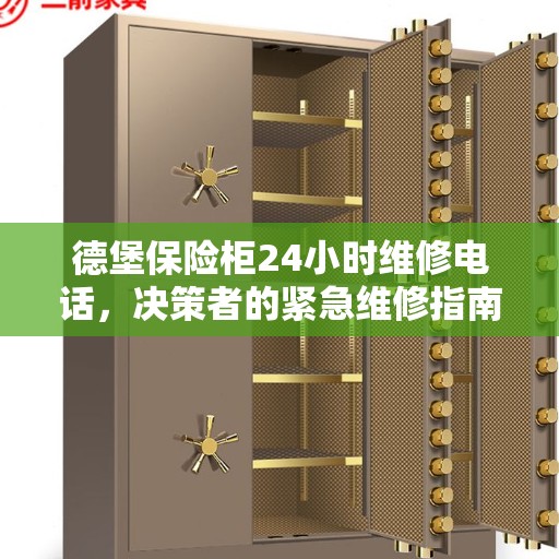 德堡保险柜24小时维修电话，决策者的紧急维修指南