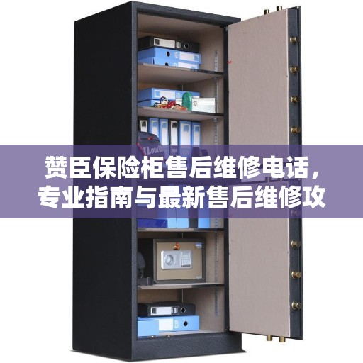 赞臣保险柜售后维修电话，专业指南与最新售后维修攻略