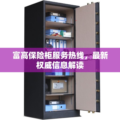 富高保险柜服务热线，最新权威信息解读